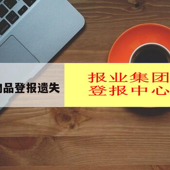 登报怎么写内容-全国报纸刊登电话、登报咨询电话