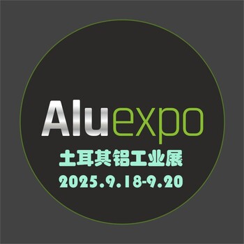 2025年土耳其鋁工業(yè)展Aluexpo（德國漢諾威主辦）