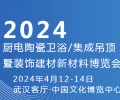 2024武汉厨电陶瓷卫浴/集成吊顶暨装饰建材新材料博览会